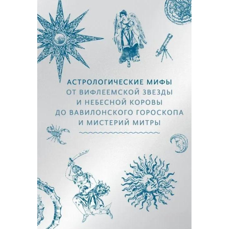 Астрологічні міфи. Від Віфлеємської зірки та небесної корови до вавилонського гороскопу та містерій Мітри.