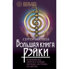 Велика книга Рейкі. Лікування. Всі секрети та техніки. Навчання, налаштування енергії. Матвєєв С.