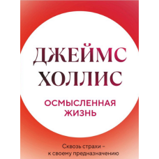 Осмислене життя. Крізь страхи – до призначення. Холліс Дж.