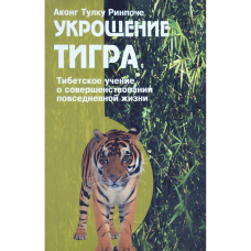 Приборкання тигра. Вчення Тибету про вдосконалення повсякденного життя. Аконг Тулку Рінпоче