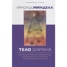 Тіло шамана. Новий шаманізм для оздоровлення, міжособистісних відносин та перетворення суспільства. Мінделл А.