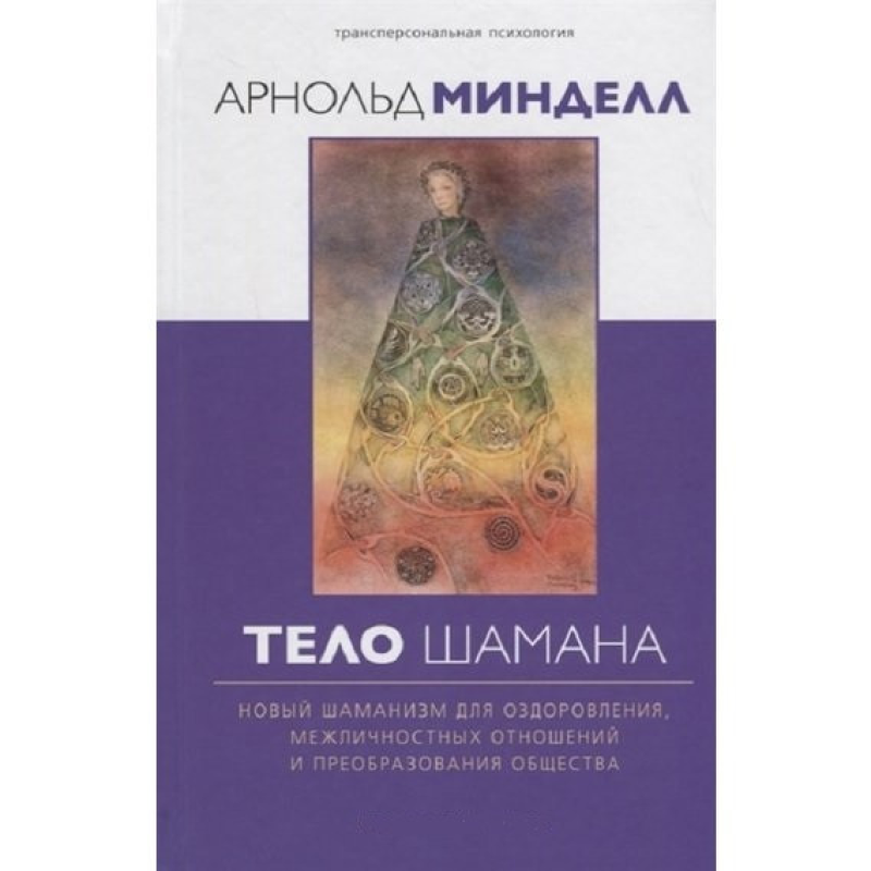 Тіло шамана. Новий шаманізм для оздоровлення, міжособистісних відносин та перетворення суспільства. Мінделл А.