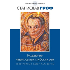 Зцілення наших найглибших ран. Холотропне зрушення парадигми. Гроф С.