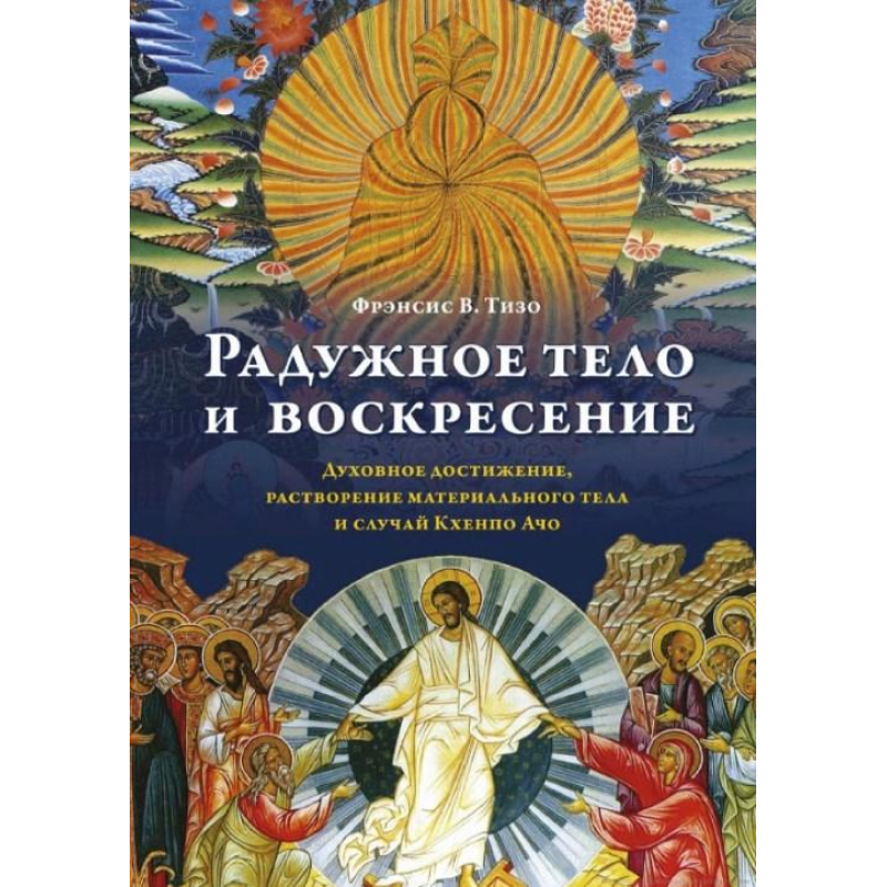Райдужне тіло та воскресіння. Духовне досягнення, розчинення матеріального тіла та випадок Кхенпо Ачо. Тізо Ф.