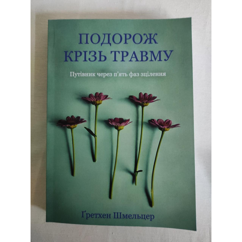 Подорож крізь травму: Путівник через п’ять фаз зцілення. Шмельцер Ґ.