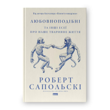 Любовноподібні та інші есеї про наше тваринне життя. Сапольскі Р.