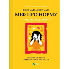Міф про норму: травма, хвороба та зцілення в токсичній культурі. Мате  Г., Мате  Д.