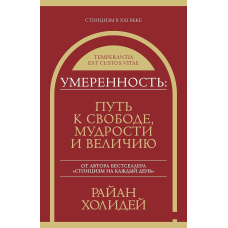 Помірність. Шлях до свободи, мудрості та величі. Голідей Р.