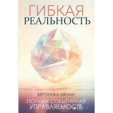 Гнучка реальність. Зміни свій погляд на життя. Мелан В.