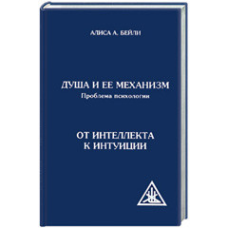 Душа та її механізм. Проблема психологии. Від інтелекту до інтуїції.  Аліса Анн Бейлі