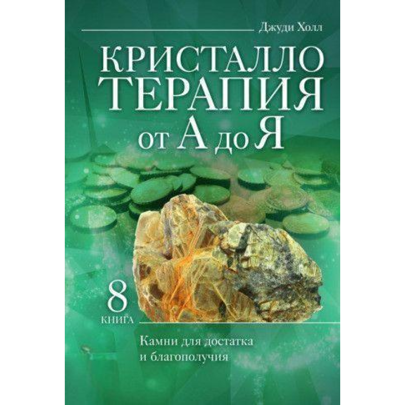 Кристалотерапія від А до Я. Камені для достатку та благополуччя. Книга 8 Джуді Холл
