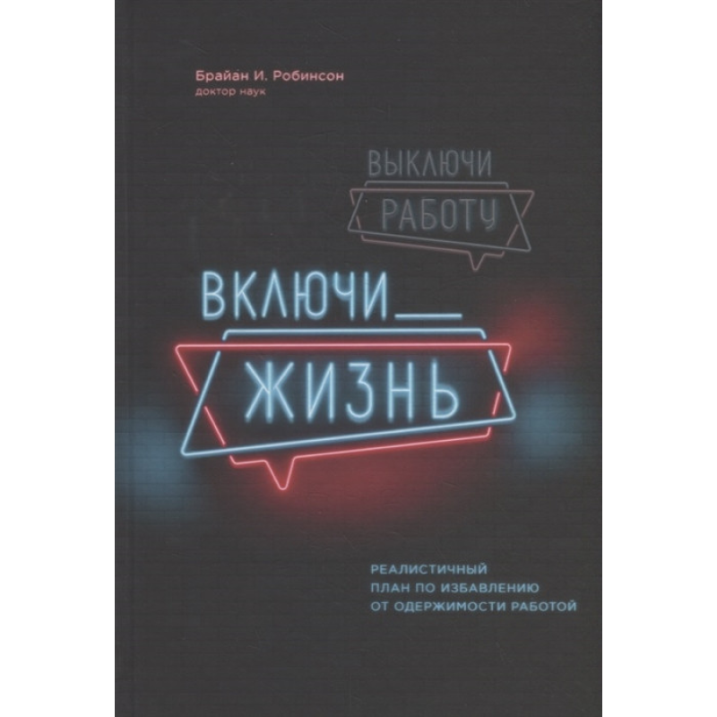 Вимкни роботу, увімкни життя. Реалістичний план звільнення від одержимості роботою. Робінсон Б. Вимкни роботу, увімкни життя. Реалістичний план звільнення від одержимості роботою. Робінсон Б.