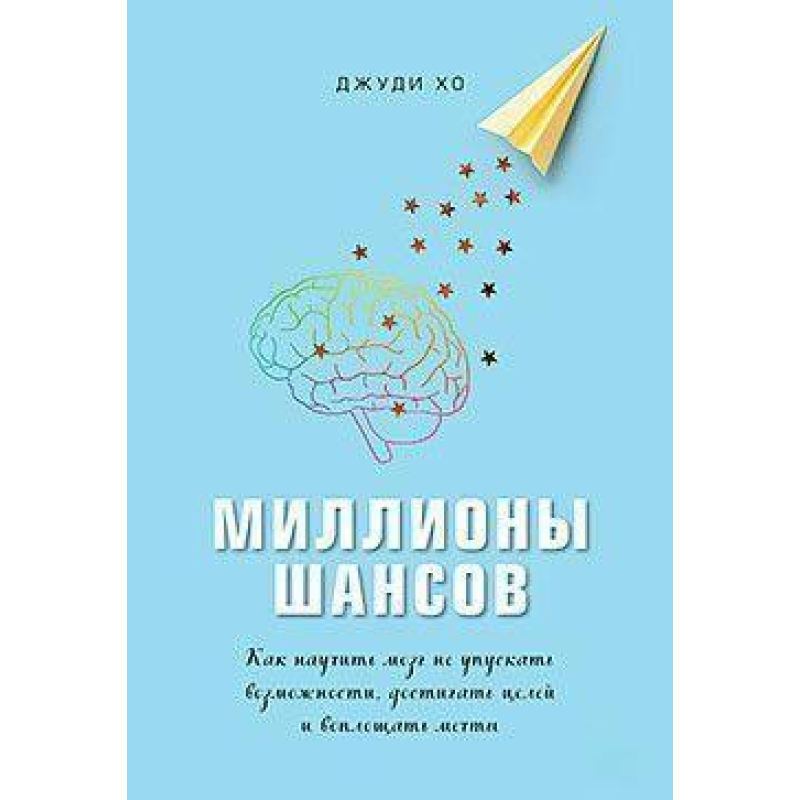 Мільйони шансів. Як навчити мозок не упускати можливості, досягати цілей і втілювати мрії. Джуді Хо