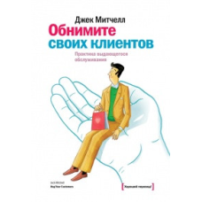 Обійміть своїх клієнтів. Практика видатного обслуговування. Мітчелл Дж.