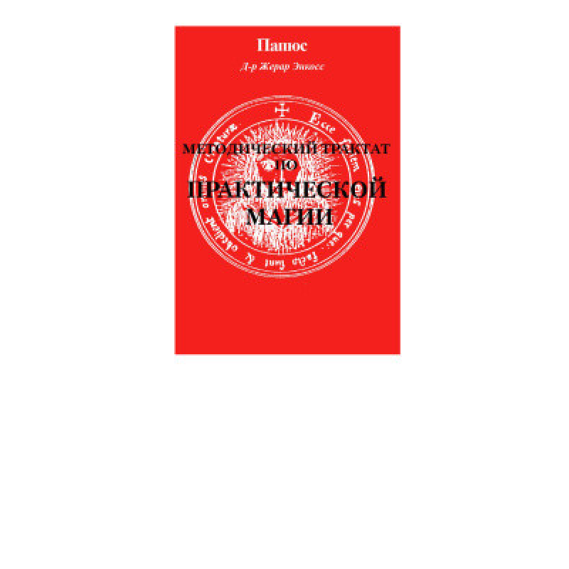 Методичний трактат з практичної магії Практична магія Папюса Методичний трактат з практичної магії Практична магія Папюса