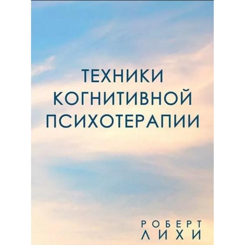 Техніки когнітивної психотерапії. Ліхі Р.