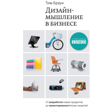 Дизайн-мислення в бізнесі. Від розробки нових продуктів до проектування бізнес-моделей. Браун Т.