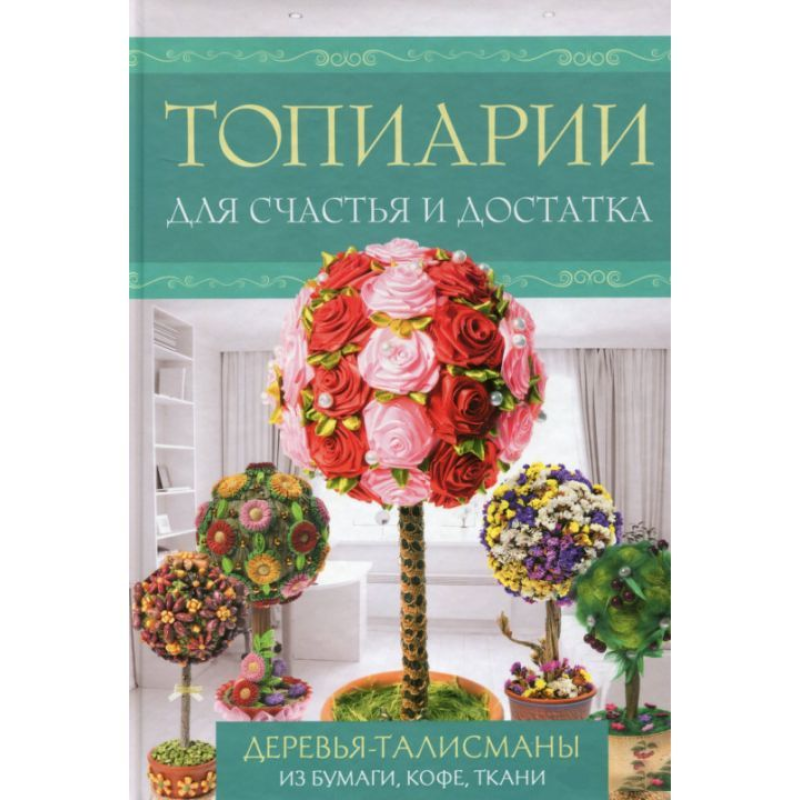 Топіарії для щастя і достатку. Дерева-талісмани з паперу, кави, тканини. К.Моргунова, М.Третячакова