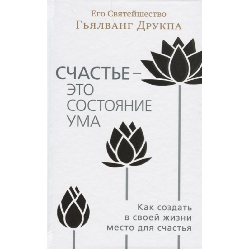 Щастя - це стан розуму. Як створити в своєму житті місце для щастя. Друкпа Г. Щастя - це стан розуму. Як створити в своєму житті місце для щастя. Друкпа Г.