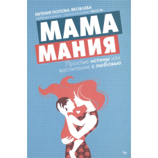 Мамаманія. Прості істини, або виховання любов“ю. Попова-Яковлєва Є.