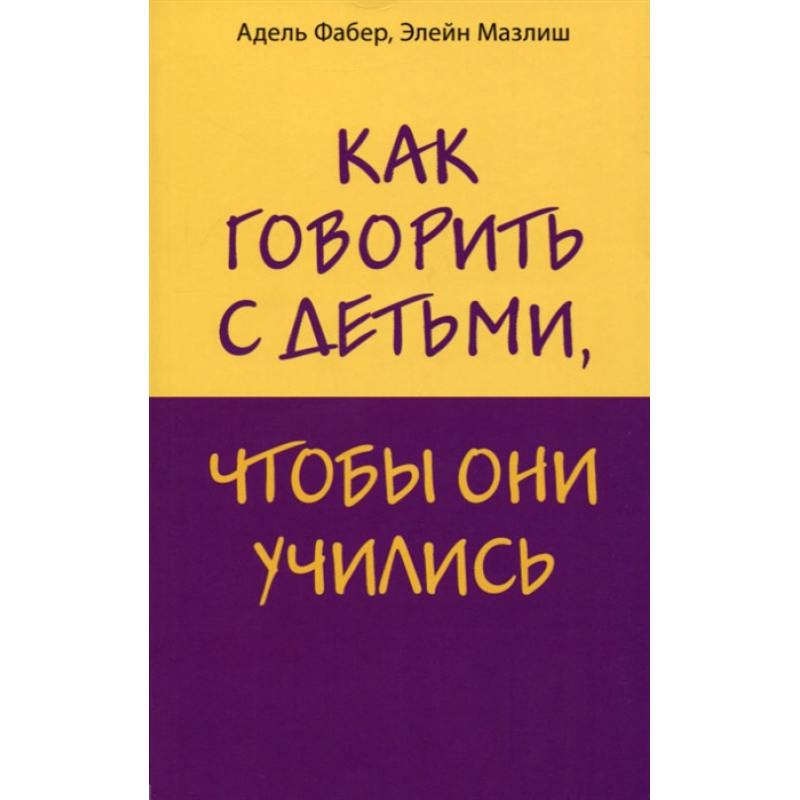 Як говорити з дітьми, щоб вони вчилися. Фабер А., Мазліш Е. Як говорити з дітьми, щоб вони вчилися. Фабер А., Мазліш Е.