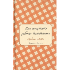 Як зіпсувати дитину вихованням. Шкідливі поради. Дюмон В.
