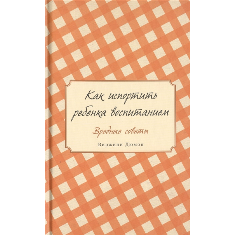 Як зіпсувати дитину вихованням. Шкідливі поради. Дюмон В. Як зіпсувати дитину вихованням. Шкідливі поради. Дюмон В.