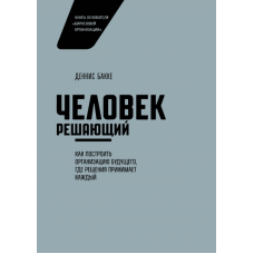 Людина вирішальна. Як побудувати організацію майбутнього, де рішення приймає кожен. Бакці Д.