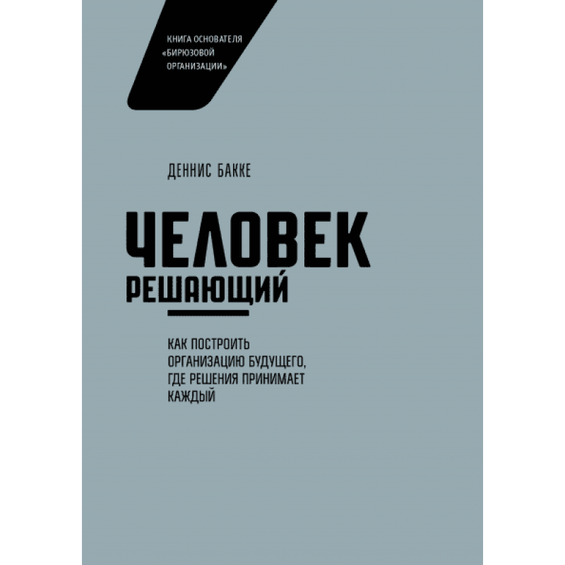 Людина вирішальна. Як побудувати організацію майбутнього, де рішення приймає кожен. Бакці Д. Людина вирішальна. Як побудувати організацію майбутнього, де рішення приймає кожен. Бакці Д.