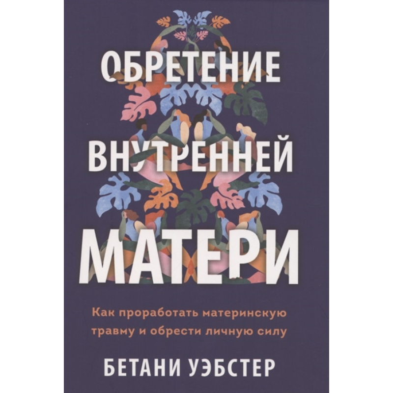 Набуття внутрішньої матері. Як опрацювати материнську травму і знайти особисту силу. Уестер Б.