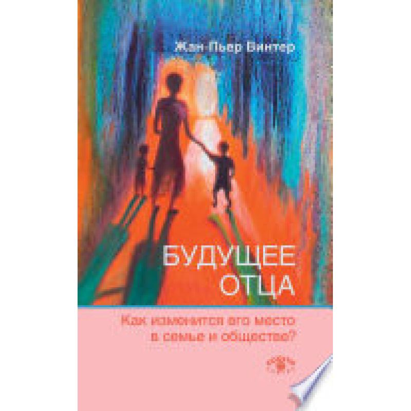 Майбутнє батька : Як зміниться його місце в сім“ї і суспільстві? Вінтер Жан-П“єр з Когітоцентр