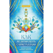 Як медитувати із кристалами. Прості способи змінити своє життя. Демаро Дж.