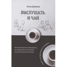 Вислухати і чай. Інтерактивний путівник з сучасних методів психологічної допомоги | Анна Дьоміна