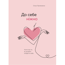 До себе ніжно. Книга про те, як цінувати й берегти себе. Примаченко О.