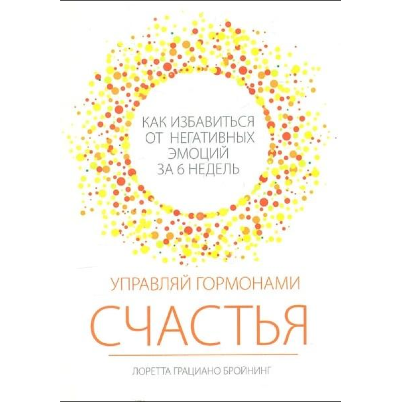 Керуй гормонами щастя. Як позбутися негативних емоцій за 6 тижнів. Бройнінг Л. Г.