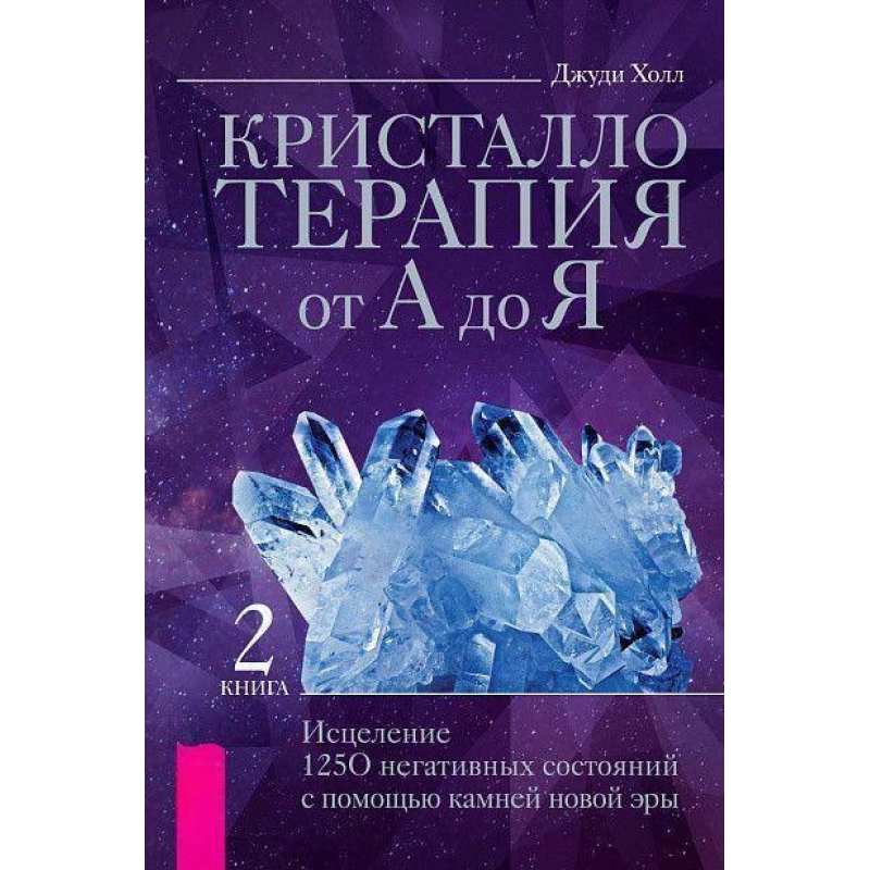 Кристалотерапія від А до Я. Книга 2. Зцілення 1250 негативних станів за допомогою каменів нової ери. Джуді