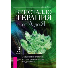 Крісталотерапія від А до Я. Книга 3. Захист мінералами від електромагнітного впливу. Джуді Холл