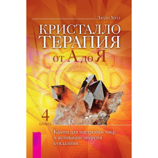 Крісталотерапія від А до Я. Книга 4. Камені для налаштування чакр та активації енергії кундаліні. Джуді Холл