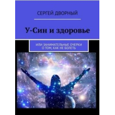 У-Сін та здоров“я. Або цікаві нариси про те, як не хворіти. Сергій Дворний