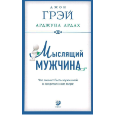 Мислячий чоловік. Що означає бути чоловіком у світі. Джон Грей, Арджуна Ардах