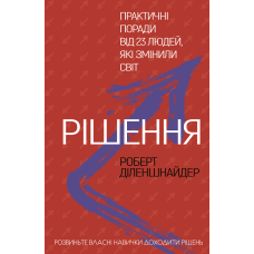 Рішення. Практичні поради від 23 людей, які змінили світ. Роберт Діленшнайдер