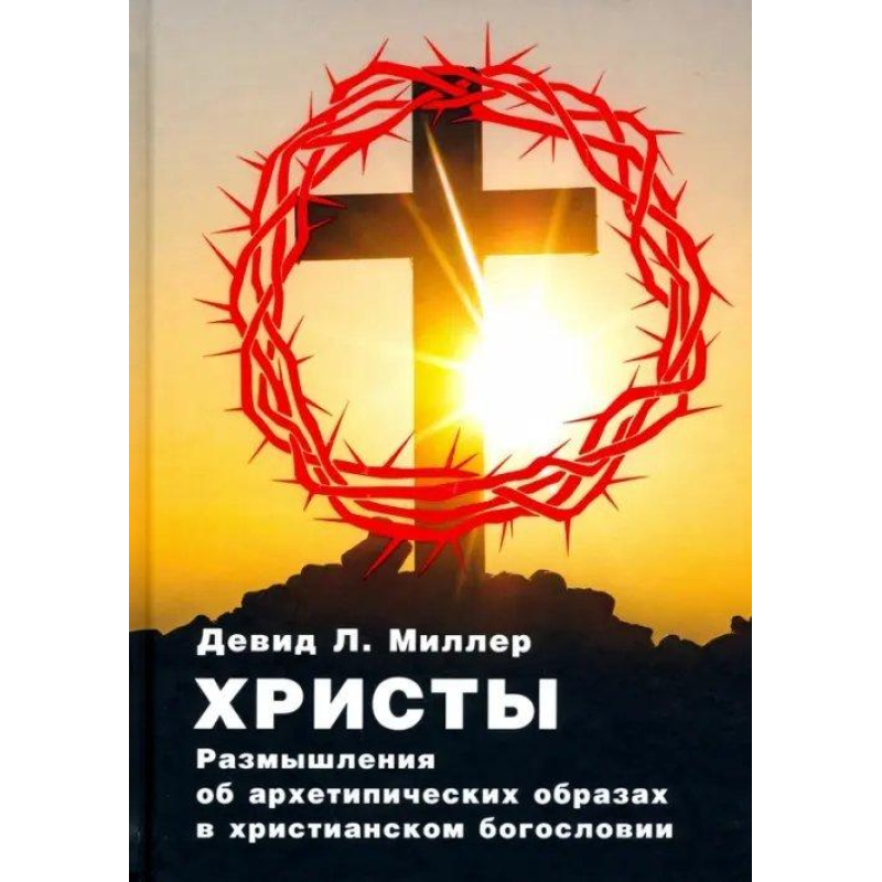Христи. Роздуми про архетипові образи в християнському богослов“ї. Міллер Девід Л.