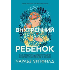 Внутрішня дитина. Як зцілити дитячі травми та знайти гармонію з собою. Уітфілд Ч.