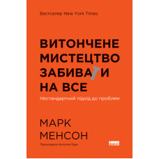 Витончене мистецтво забивати на все. Нестандартний підхід до проблем. Марк Менсон