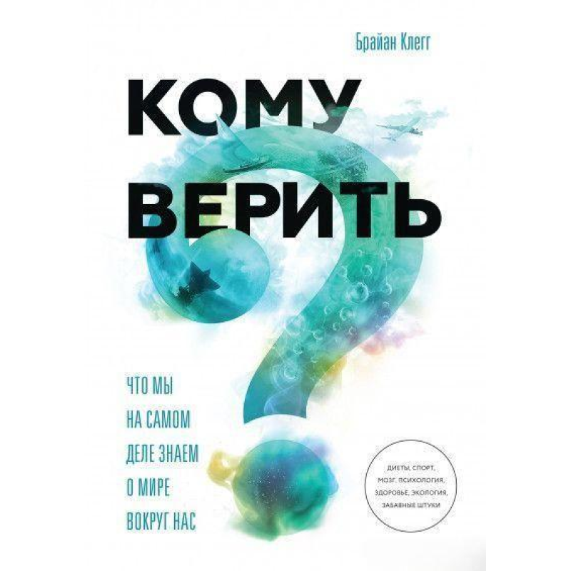 Кому вірити? Що ми дійсно знаємо про світ навколо нас. Браян Клегг