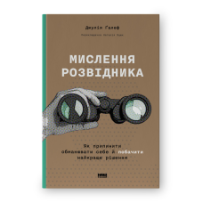 Мислення розвідника. Як припинити обманювати себе й побачити найкраще рішення. Джулія Ґалеф