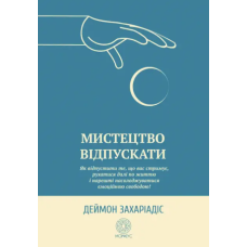 Мистецтво відпускати. Як відпустити те, що вас стримує, рухатися далі по життю і нарешті насолоджуватися