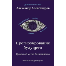 Прогнозування майбутнього. Цифровий метод Олександрова. Практичний посібник. Олександров О.