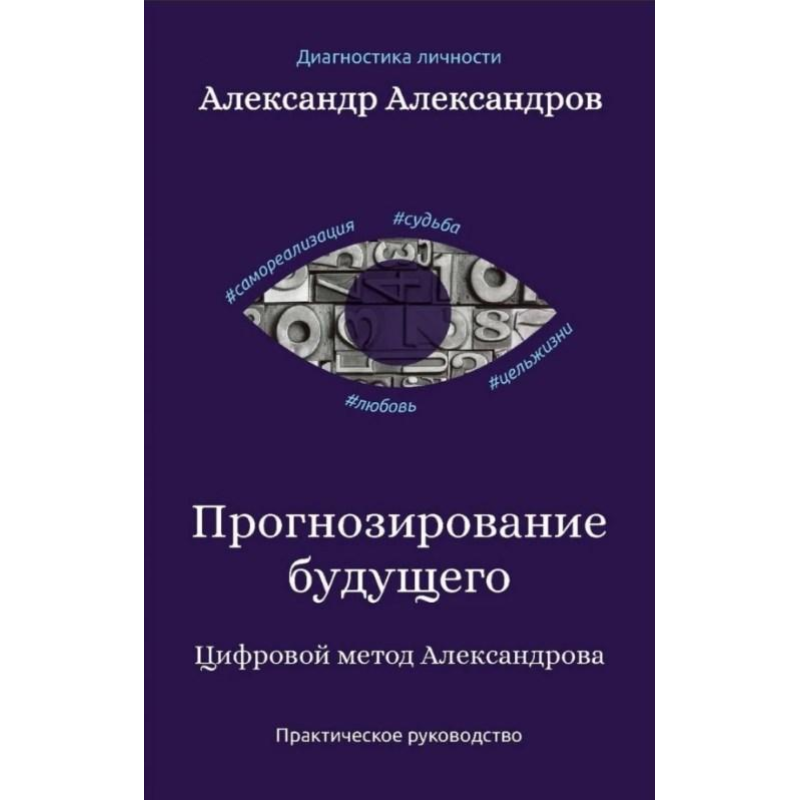 Прогнозування майбутнього. Цифровий метод Олександрова. Практичний посібник. Олександров О.