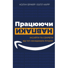 Працюючи навпаки. Інсайти та секрети від топ-менеджерів Amazon. Брайар К., Карр Б.